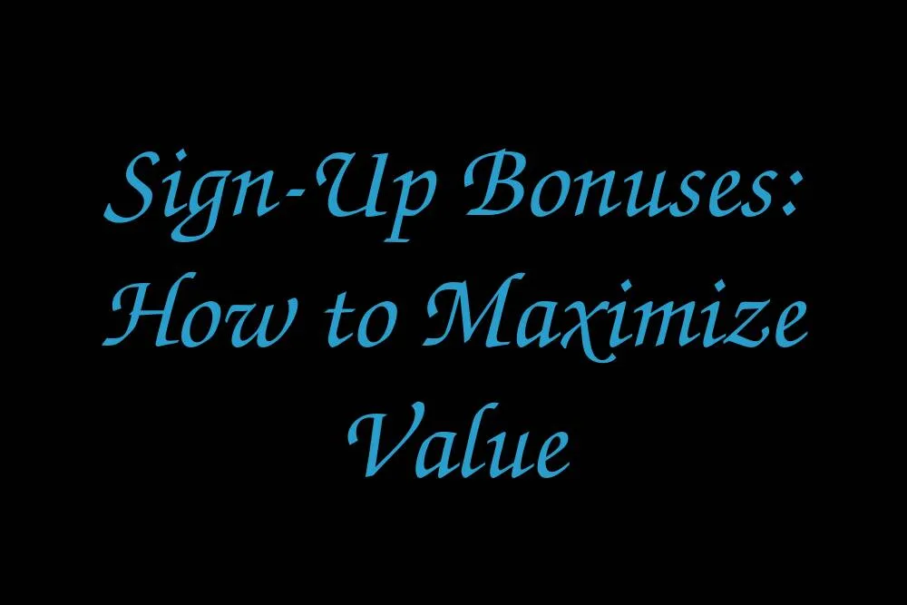 sign-up-bonuses-how-to-maximize-value